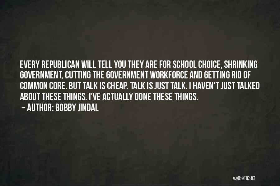 Bobby Jindal Quotes: Every Republican Will Tell You They Are For School Choice, Shrinking Government, Cutting The Government Workforce And Getting Rid Of