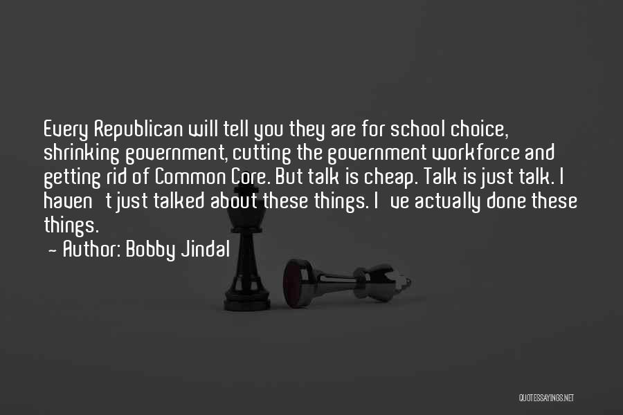 Bobby Jindal Quotes: Every Republican Will Tell You They Are For School Choice, Shrinking Government, Cutting The Government Workforce And Getting Rid Of