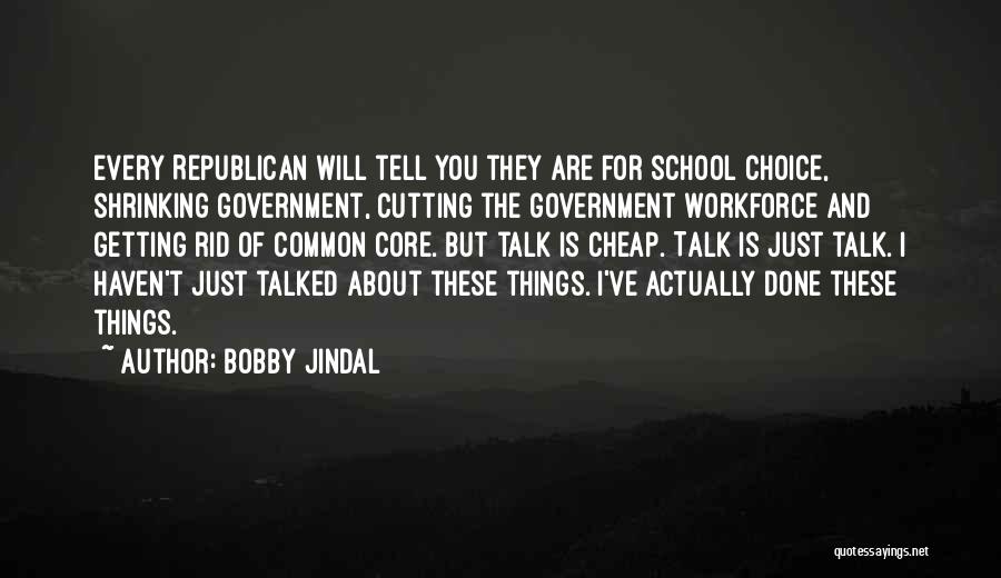 Bobby Jindal Quotes: Every Republican Will Tell You They Are For School Choice, Shrinking Government, Cutting The Government Workforce And Getting Rid Of