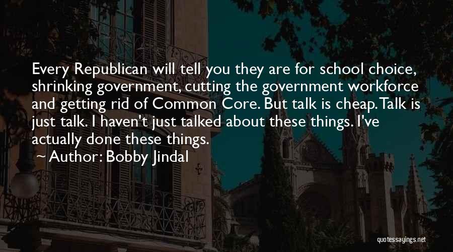 Bobby Jindal Quotes: Every Republican Will Tell You They Are For School Choice, Shrinking Government, Cutting The Government Workforce And Getting Rid Of