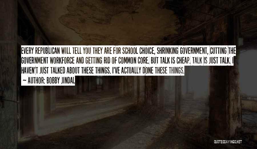 Bobby Jindal Quotes: Every Republican Will Tell You They Are For School Choice, Shrinking Government, Cutting The Government Workforce And Getting Rid Of