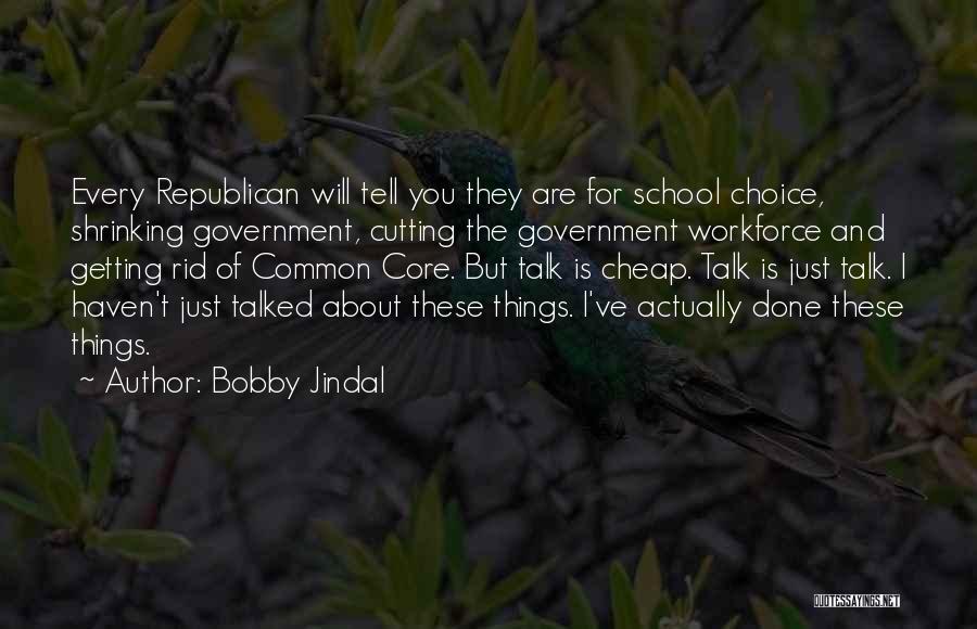 Bobby Jindal Quotes: Every Republican Will Tell You They Are For School Choice, Shrinking Government, Cutting The Government Workforce And Getting Rid Of