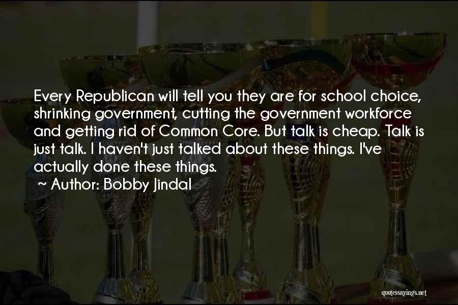 Bobby Jindal Quotes: Every Republican Will Tell You They Are For School Choice, Shrinking Government, Cutting The Government Workforce And Getting Rid Of