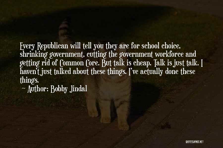 Bobby Jindal Quotes: Every Republican Will Tell You They Are For School Choice, Shrinking Government, Cutting The Government Workforce And Getting Rid Of
