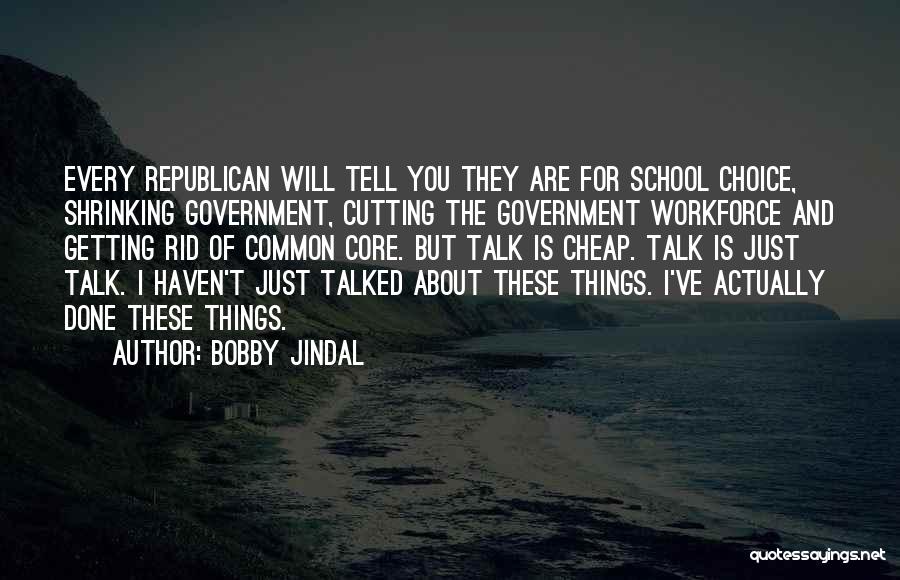 Bobby Jindal Quotes: Every Republican Will Tell You They Are For School Choice, Shrinking Government, Cutting The Government Workforce And Getting Rid Of