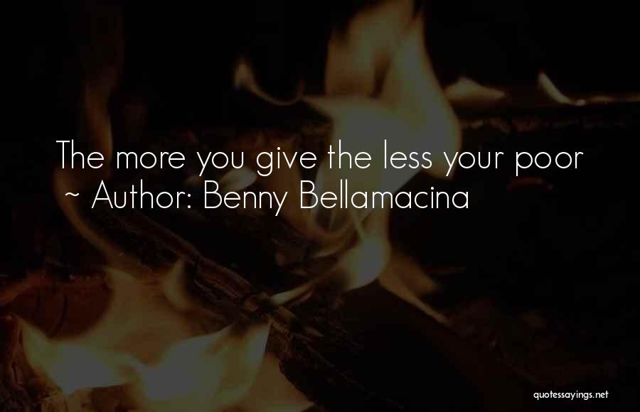 Benny Bellamacina Quotes: The More You Give The Less Your Poor