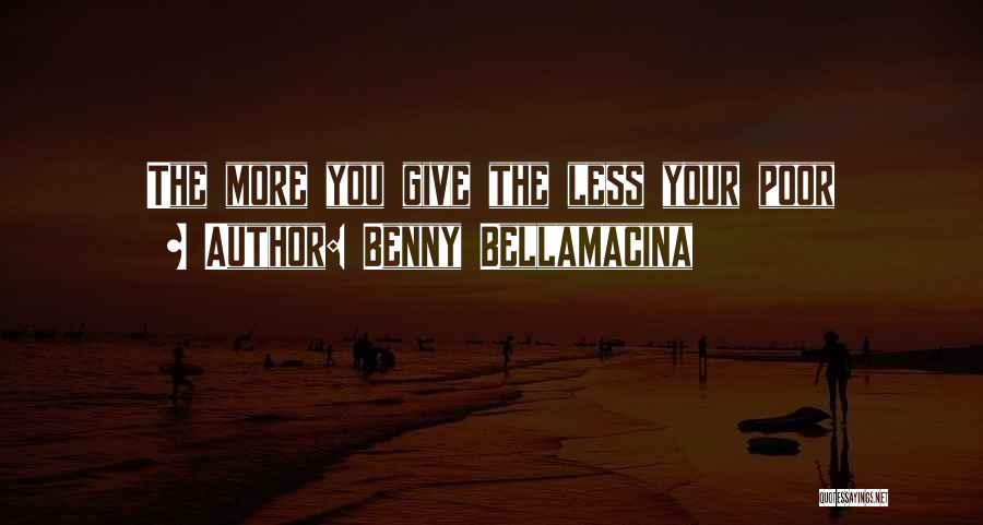 Benny Bellamacina Quotes: The More You Give The Less Your Poor