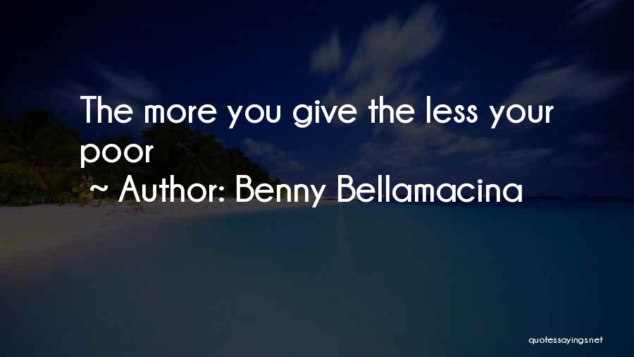 Benny Bellamacina Quotes: The More You Give The Less Your Poor