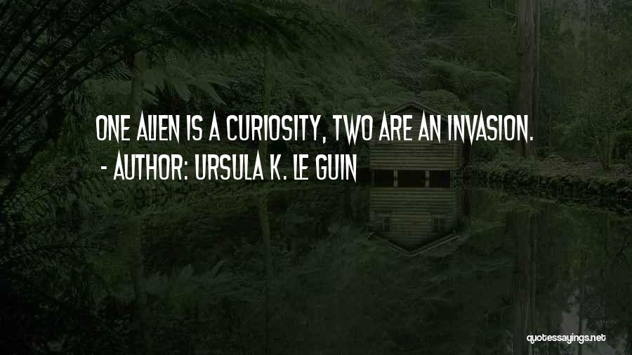 Ursula K. Le Guin Quotes: One Alien Is A Curiosity, Two Are An Invasion.