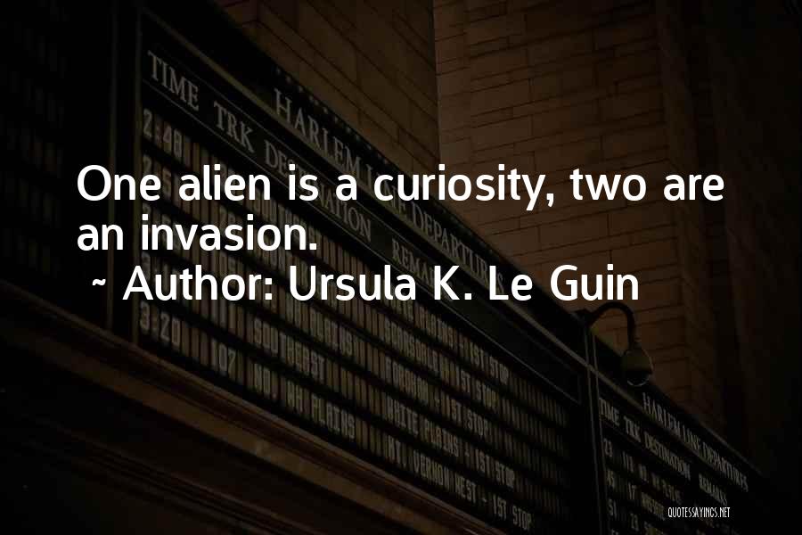 Ursula K. Le Guin Quotes: One Alien Is A Curiosity, Two Are An Invasion.