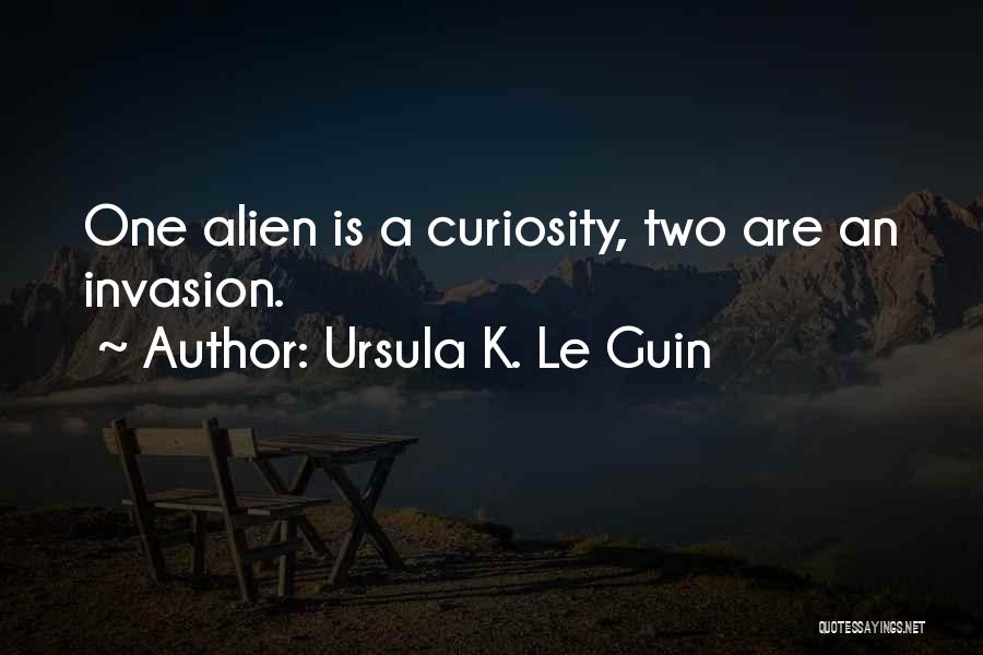 Ursula K. Le Guin Quotes: One Alien Is A Curiosity, Two Are An Invasion.