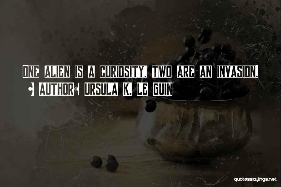 Ursula K. Le Guin Quotes: One Alien Is A Curiosity, Two Are An Invasion.