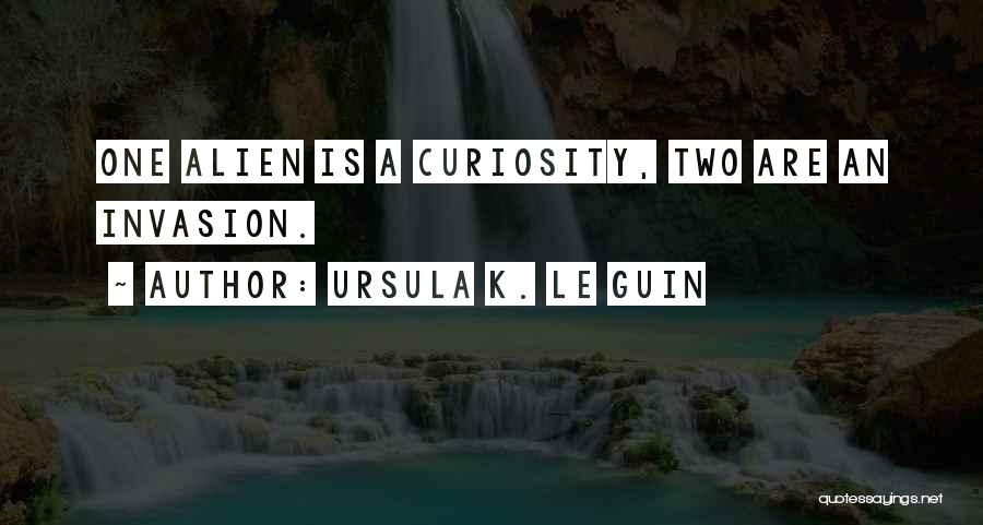 Ursula K. Le Guin Quotes: One Alien Is A Curiosity, Two Are An Invasion.