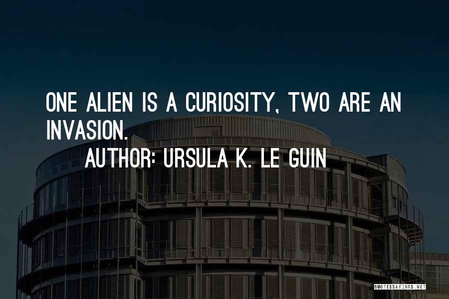 Ursula K. Le Guin Quotes: One Alien Is A Curiosity, Two Are An Invasion.