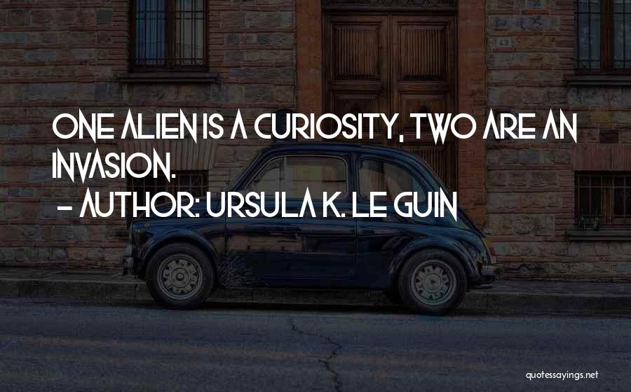 Ursula K. Le Guin Quotes: One Alien Is A Curiosity, Two Are An Invasion.