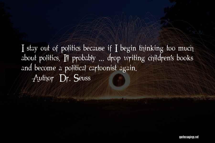 Dr. Seuss Quotes: I Stay Out Of Politics Because If I Begin Thinking Too Much About Politics, I'll Probably ... Drop Writing Children's