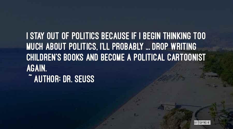 Dr. Seuss Quotes: I Stay Out Of Politics Because If I Begin Thinking Too Much About Politics, I'll Probably ... Drop Writing Children's