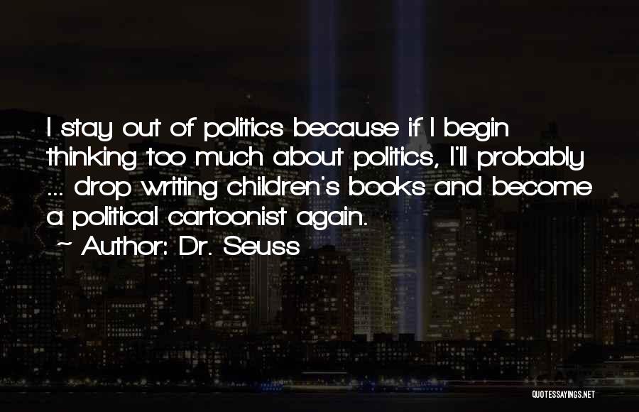 Dr. Seuss Quotes: I Stay Out Of Politics Because If I Begin Thinking Too Much About Politics, I'll Probably ... Drop Writing Children's
