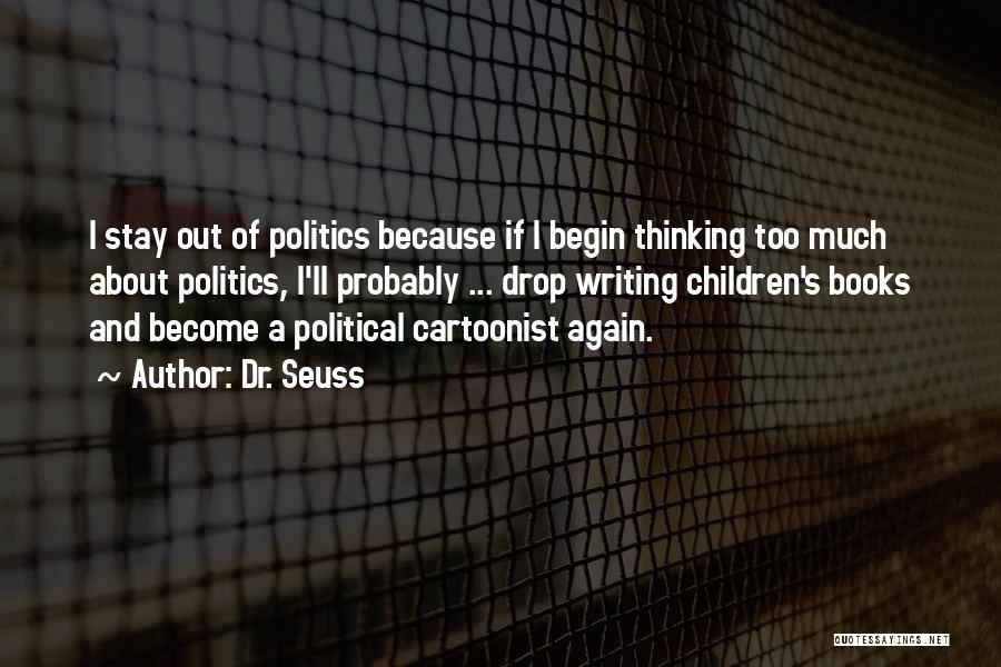 Dr. Seuss Quotes: I Stay Out Of Politics Because If I Begin Thinking Too Much About Politics, I'll Probably ... Drop Writing Children's