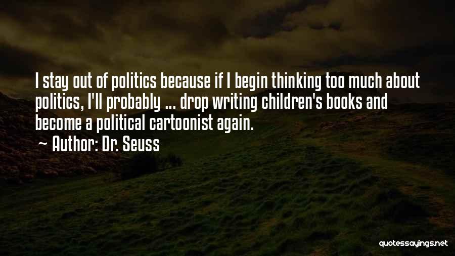 Dr. Seuss Quotes: I Stay Out Of Politics Because If I Begin Thinking Too Much About Politics, I'll Probably ... Drop Writing Children's