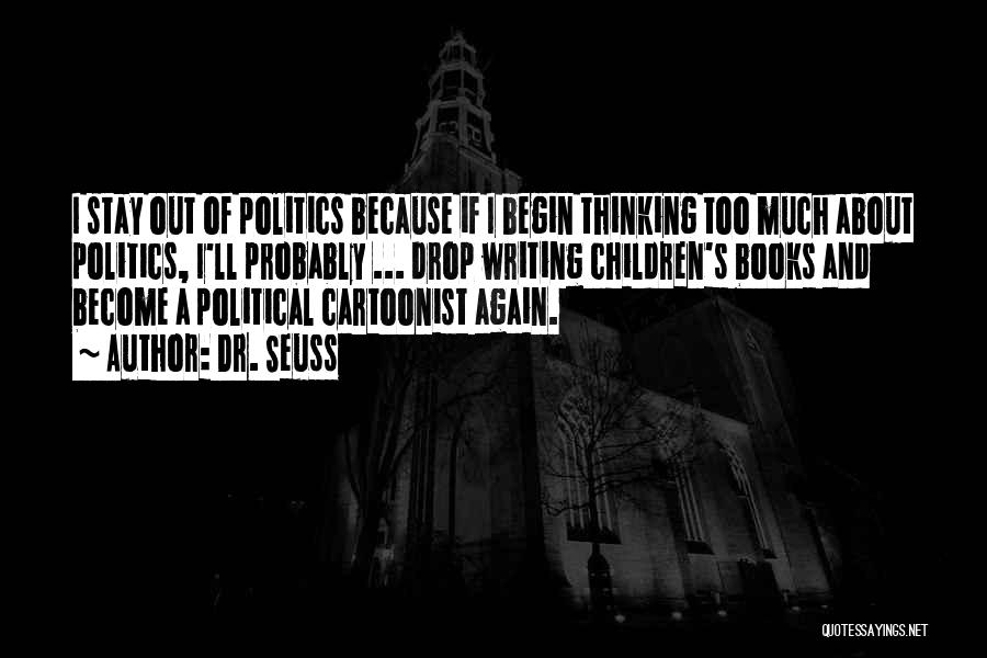 Dr. Seuss Quotes: I Stay Out Of Politics Because If I Begin Thinking Too Much About Politics, I'll Probably ... Drop Writing Children's