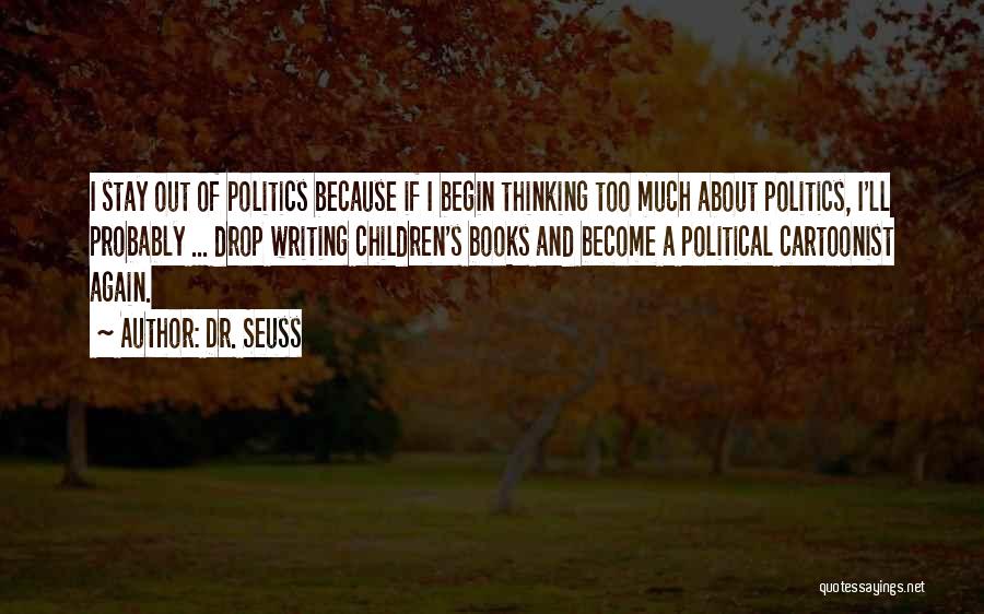 Dr. Seuss Quotes: I Stay Out Of Politics Because If I Begin Thinking Too Much About Politics, I'll Probably ... Drop Writing Children's