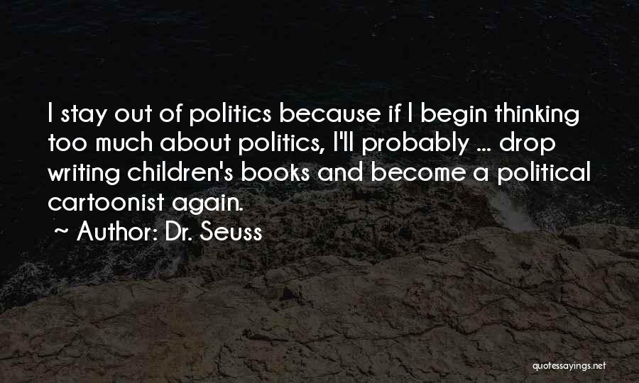 Dr. Seuss Quotes: I Stay Out Of Politics Because If I Begin Thinking Too Much About Politics, I'll Probably ... Drop Writing Children's