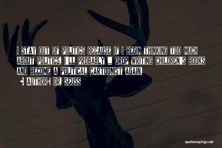 Dr. Seuss Quotes: I Stay Out Of Politics Because If I Begin Thinking Too Much About Politics, I'll Probably ... Drop Writing Children's