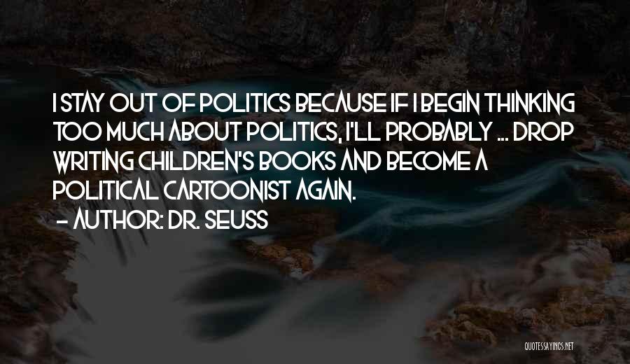 Dr. Seuss Quotes: I Stay Out Of Politics Because If I Begin Thinking Too Much About Politics, I'll Probably ... Drop Writing Children's