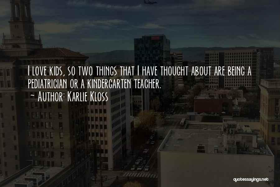 Karlie Kloss Quotes: I Love Kids, So Two Things That I Have Thought About Are Being A Pediatrician Or A Kindergarten Teacher.