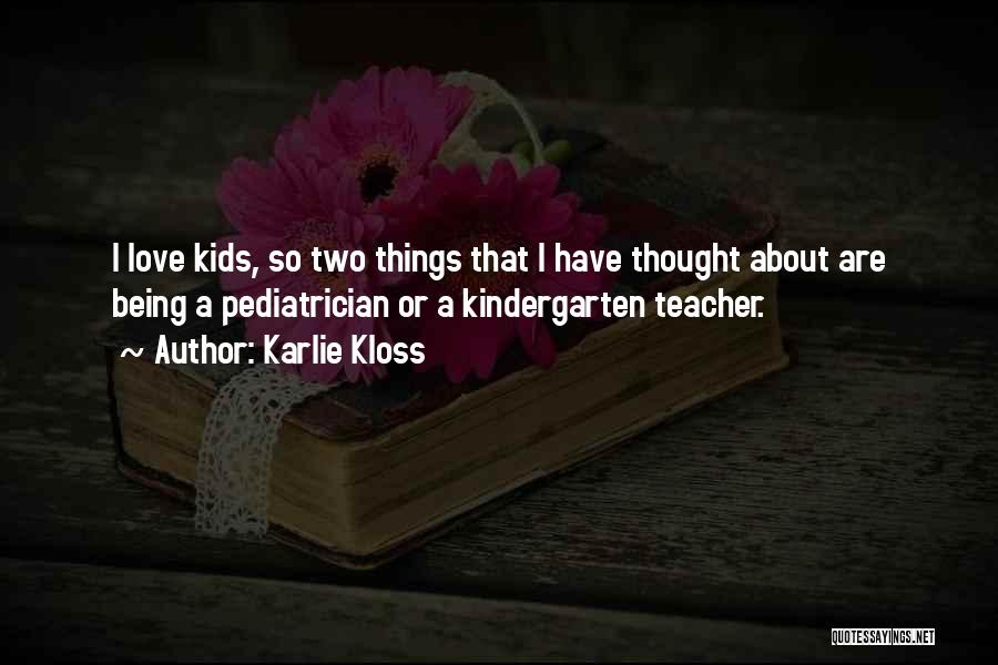 Karlie Kloss Quotes: I Love Kids, So Two Things That I Have Thought About Are Being A Pediatrician Or A Kindergarten Teacher.