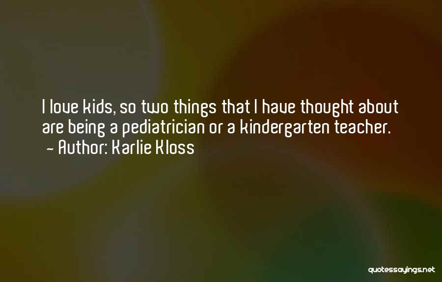 Karlie Kloss Quotes: I Love Kids, So Two Things That I Have Thought About Are Being A Pediatrician Or A Kindergarten Teacher.