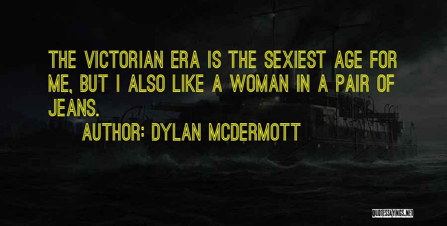 Dylan McDermott Quotes: The Victorian Era Is The Sexiest Age For Me, But I Also Like A Woman In A Pair Of Jeans.