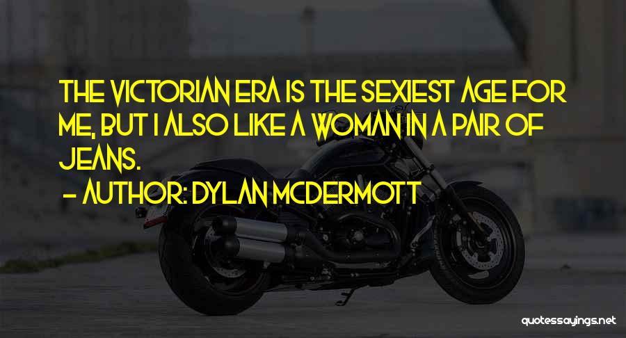 Dylan McDermott Quotes: The Victorian Era Is The Sexiest Age For Me, But I Also Like A Woman In A Pair Of Jeans.