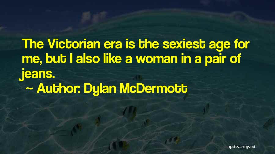 Dylan McDermott Quotes: The Victorian Era Is The Sexiest Age For Me, But I Also Like A Woman In A Pair Of Jeans.