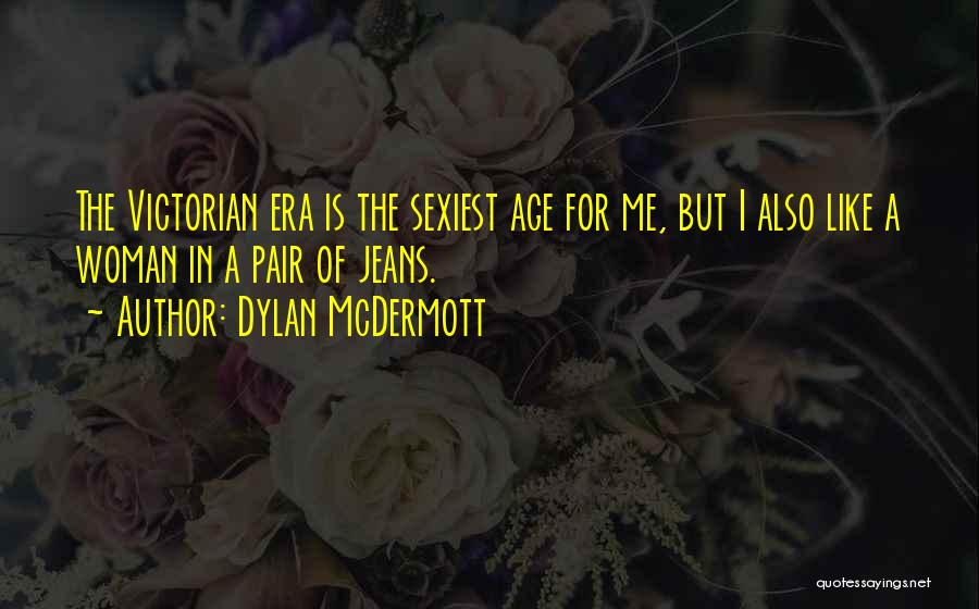 Dylan McDermott Quotes: The Victorian Era Is The Sexiest Age For Me, But I Also Like A Woman In A Pair Of Jeans.