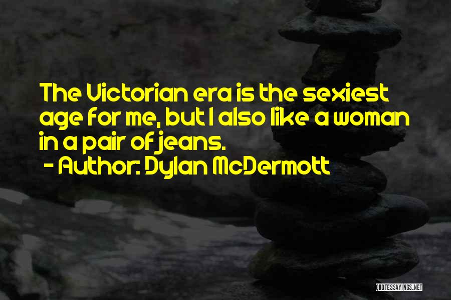 Dylan McDermott Quotes: The Victorian Era Is The Sexiest Age For Me, But I Also Like A Woman In A Pair Of Jeans.