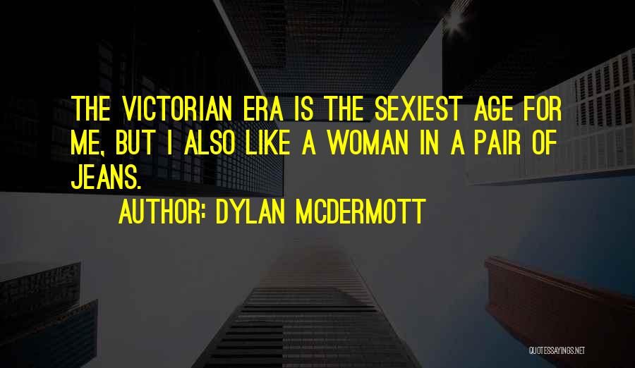 Dylan McDermott Quotes: The Victorian Era Is The Sexiest Age For Me, But I Also Like A Woman In A Pair Of Jeans.