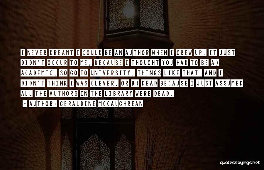 Geraldine McCaughrean Quotes: I Never Dreamt I Could Be An Author When I Grew Up. It Just Didn't Occur To Me, Because I