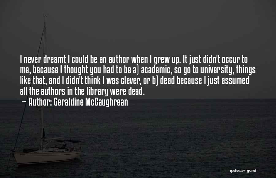 Geraldine McCaughrean Quotes: I Never Dreamt I Could Be An Author When I Grew Up. It Just Didn't Occur To Me, Because I