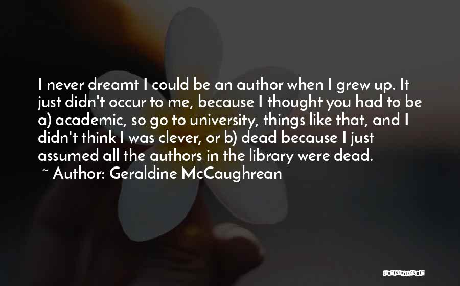 Geraldine McCaughrean Quotes: I Never Dreamt I Could Be An Author When I Grew Up. It Just Didn't Occur To Me, Because I