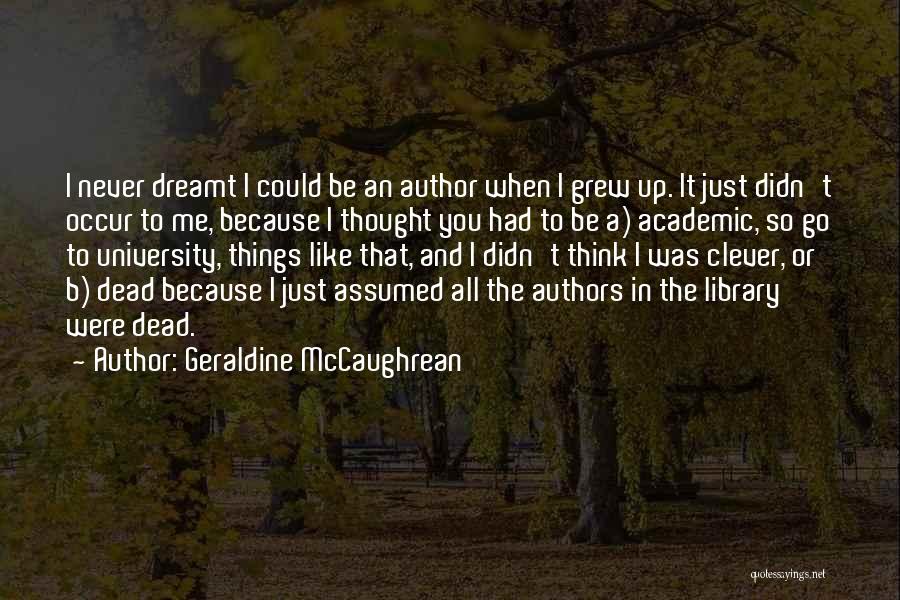 Geraldine McCaughrean Quotes: I Never Dreamt I Could Be An Author When I Grew Up. It Just Didn't Occur To Me, Because I