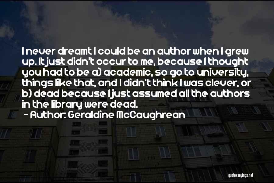 Geraldine McCaughrean Quotes: I Never Dreamt I Could Be An Author When I Grew Up. It Just Didn't Occur To Me, Because I