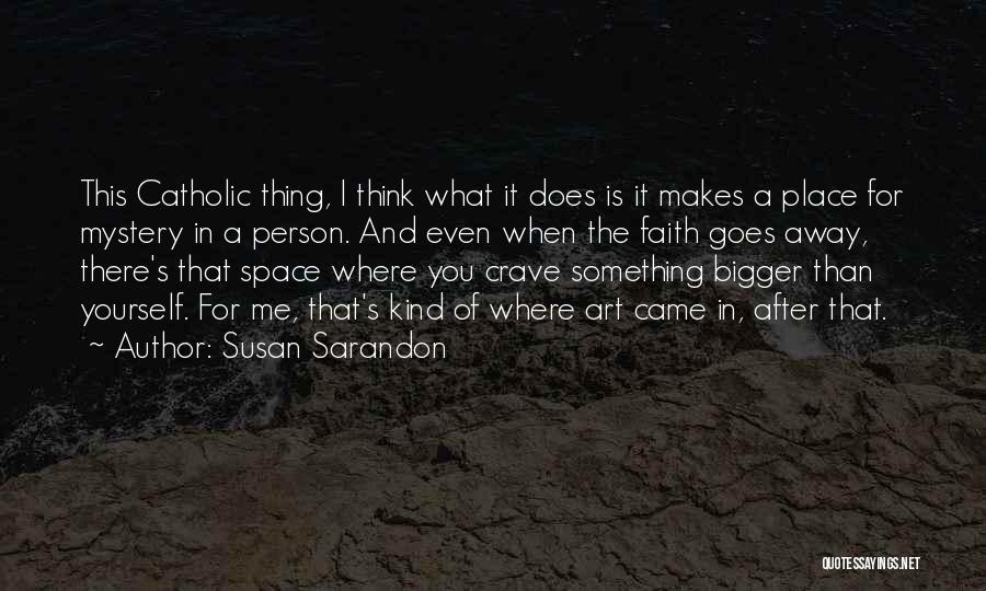 Susan Sarandon Quotes: This Catholic Thing, I Think What It Does Is It Makes A Place For Mystery In A Person. And Even