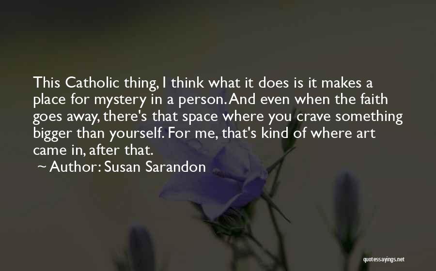 Susan Sarandon Quotes: This Catholic Thing, I Think What It Does Is It Makes A Place For Mystery In A Person. And Even