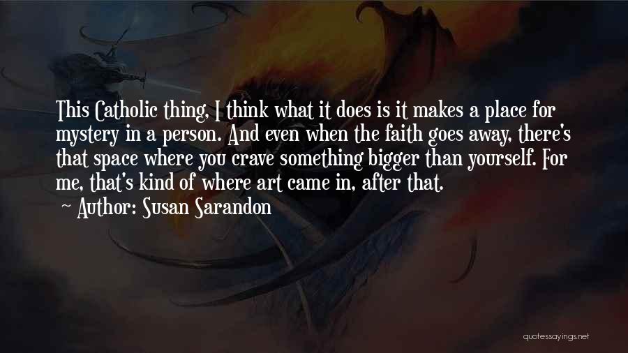 Susan Sarandon Quotes: This Catholic Thing, I Think What It Does Is It Makes A Place For Mystery In A Person. And Even