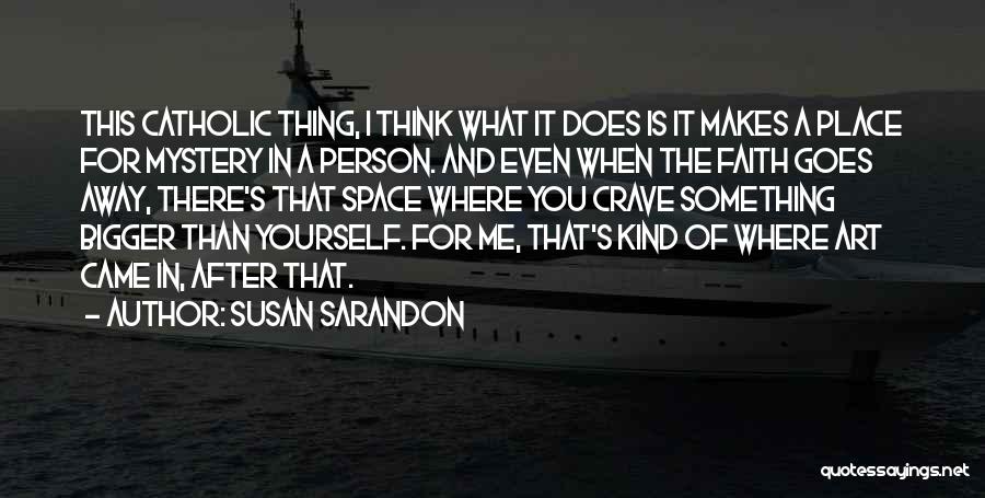 Susan Sarandon Quotes: This Catholic Thing, I Think What It Does Is It Makes A Place For Mystery In A Person. And Even