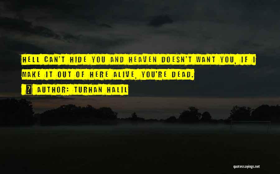 Turhan Halil Quotes: Hell Can't Hide You And Heaven Doesn't Want You, If I Make It Out Of Here Alive, You're Dead.