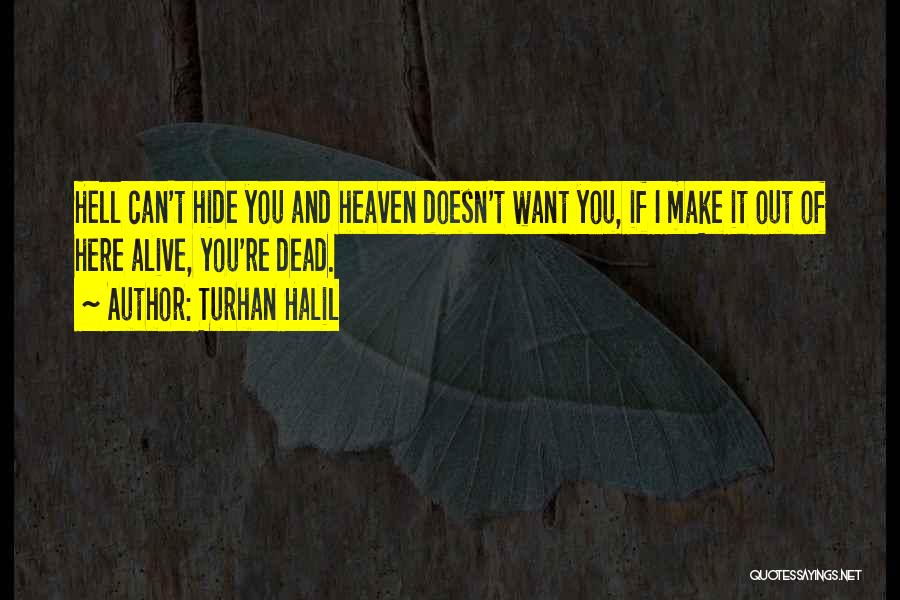 Turhan Halil Quotes: Hell Can't Hide You And Heaven Doesn't Want You, If I Make It Out Of Here Alive, You're Dead.