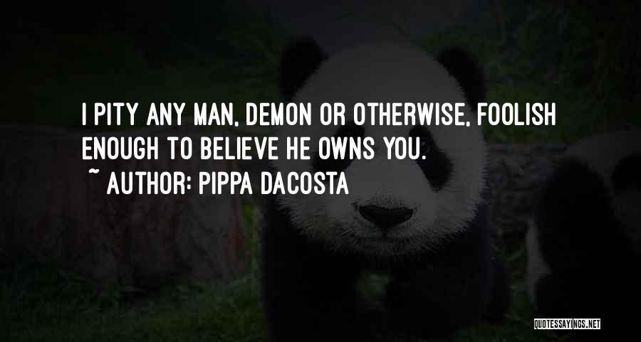 Pippa DaCosta Quotes: I Pity Any Man, Demon Or Otherwise, Foolish Enough To Believe He Owns You.